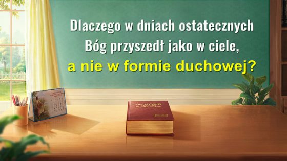 Dlaczego w dniach ostatecznych Bóg przyszedł jako w ciele, a nie w formie duchowej?