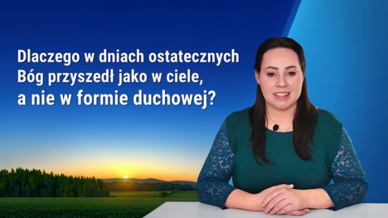 Seria kazań: W poszukiwaniu prawdziwej wiary | „Dlaczego w dniach ostatecznych Bóg przyszedł jako w ciele, a nie w formie duchowej?”