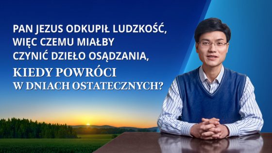 Seria kazań: W poszukiwaniu prawdziwej wiary | „Pan Jezus odkupił ludzkość, więc czemu miałby czynić dzieło osądzania, kiedy powróci w dniach ostatecznych?”