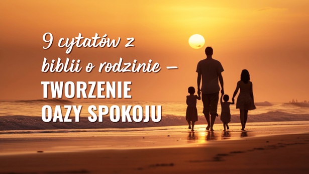 9 cytatów z biblii o rodzinie – tworzenie oazy spokoju